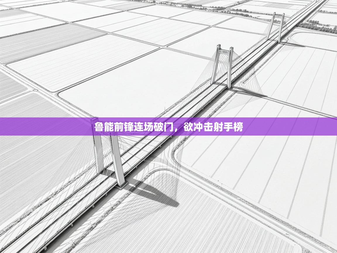 开云网页版-鲁能前锋连场破门，欲冲击射手榜