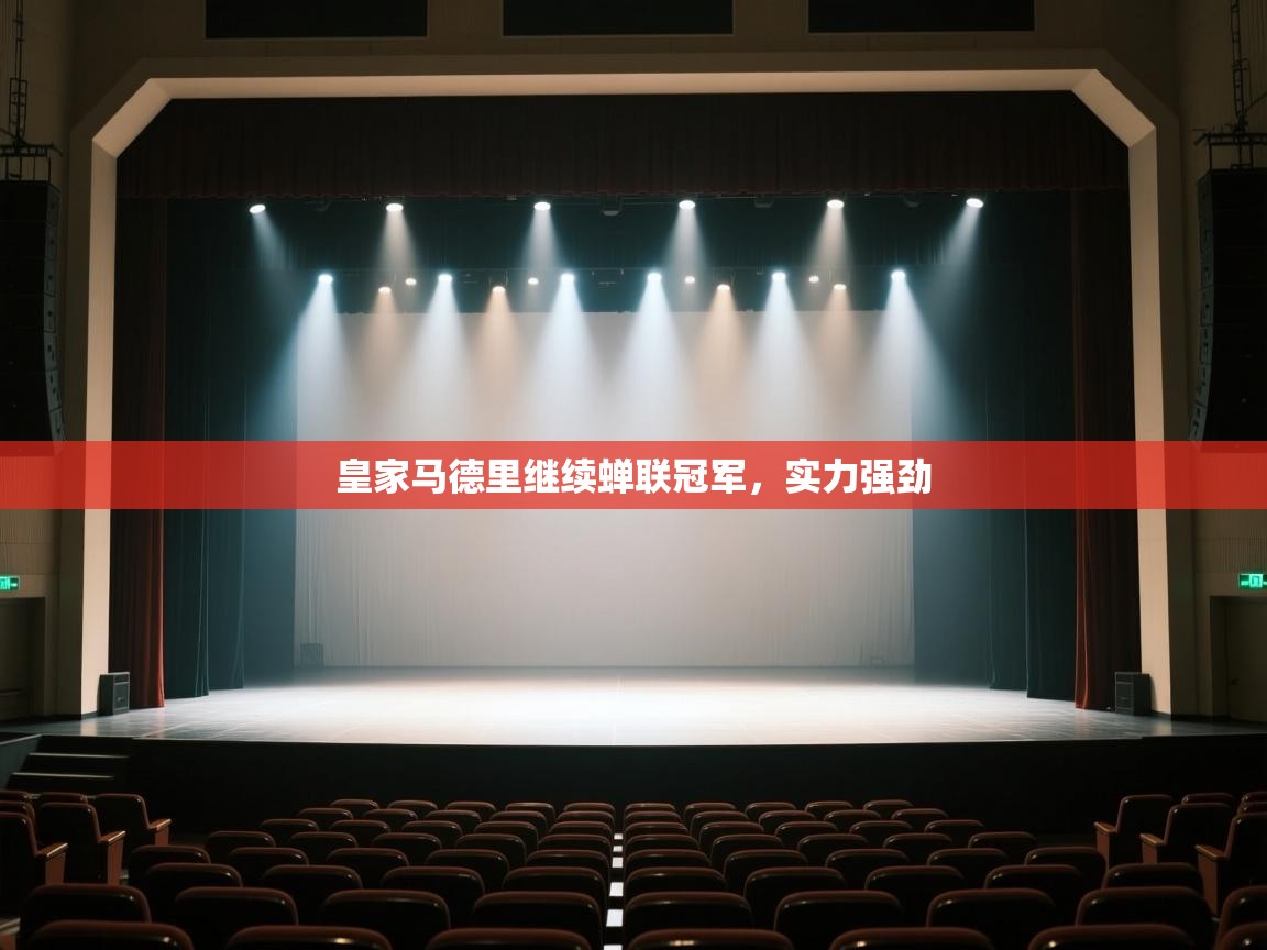 开云体育PC版网页版登录-皇家马德里继续蝉联冠军，实力强劲