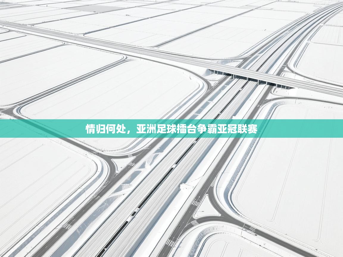 开运体育入口-情归何处，亚洲足球擂台争霸亚冠联赛