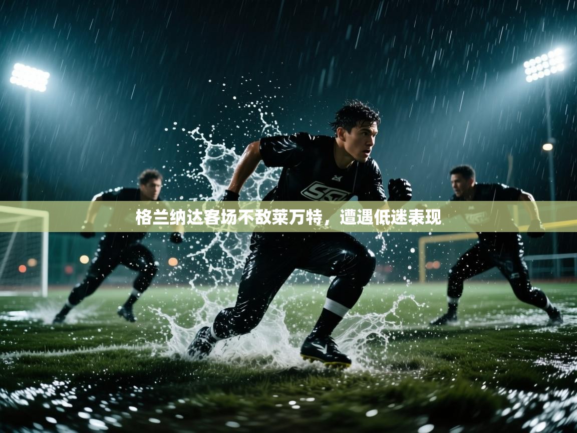 开云体育在线登录-格兰纳达客场不敌莱万特,遭遇低迷表现 第3张