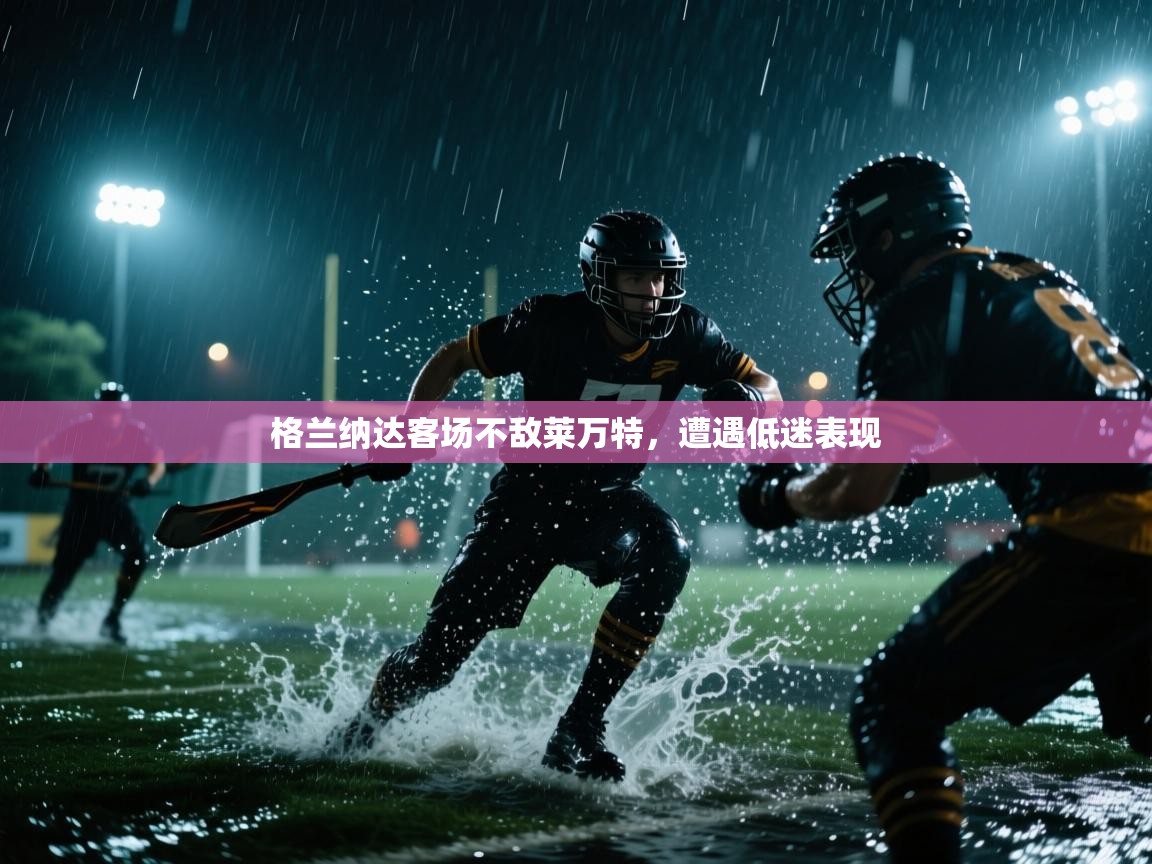 开云体育在线登录-格兰纳达客场不敌莱万特,遭遇低迷表现 第4张