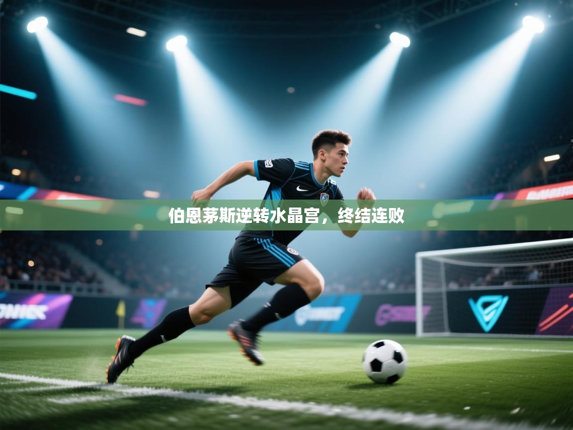 开云体育app官网-伯恩茅斯逆转水晶宫，终结连败