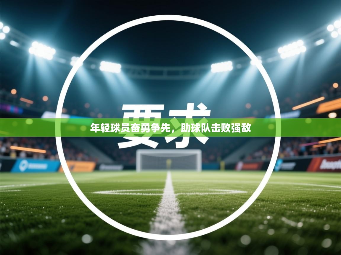 开云体育在线入口-年轻球员奋勇争先，助球队击败强敌