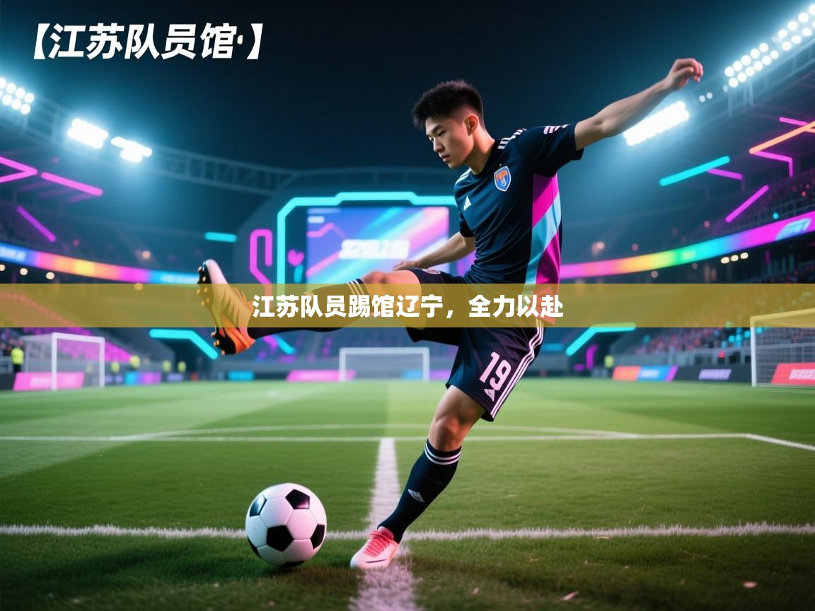 开云体育在线登入-江苏队员踢馆辽宁，全力以赴