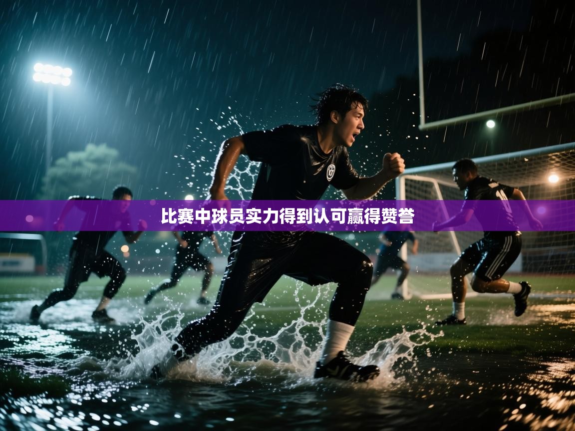 开云体育PC版网页版登录-比赛中球员实力得到认可赢得赞誉