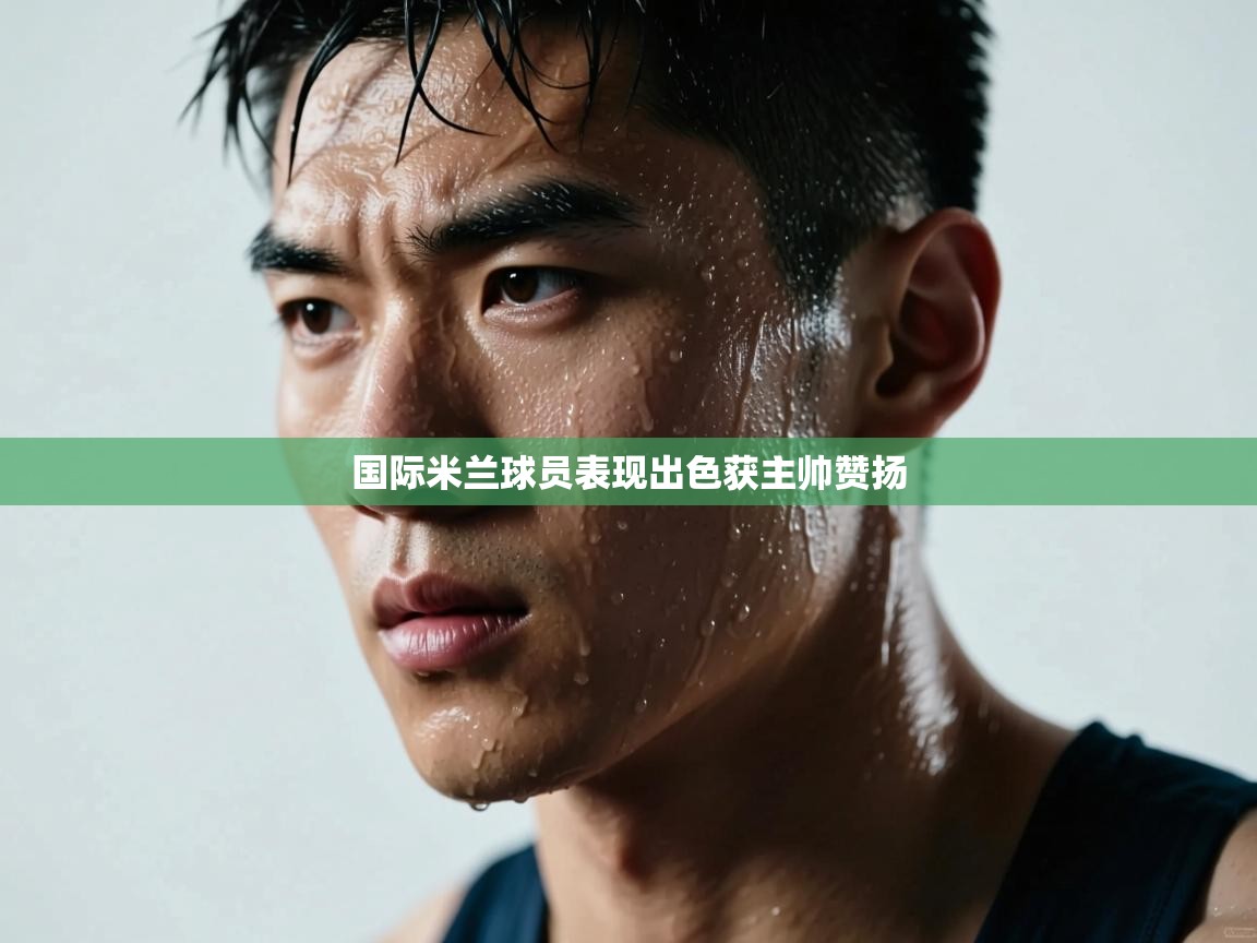 开云体育app下载-国际米兰球员表现出色获主帅赞扬