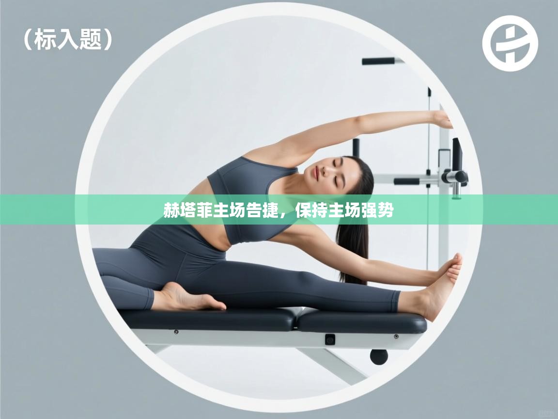 云开体育app网页版入口-赫塔菲主场告捷，保持主场强势  第1张