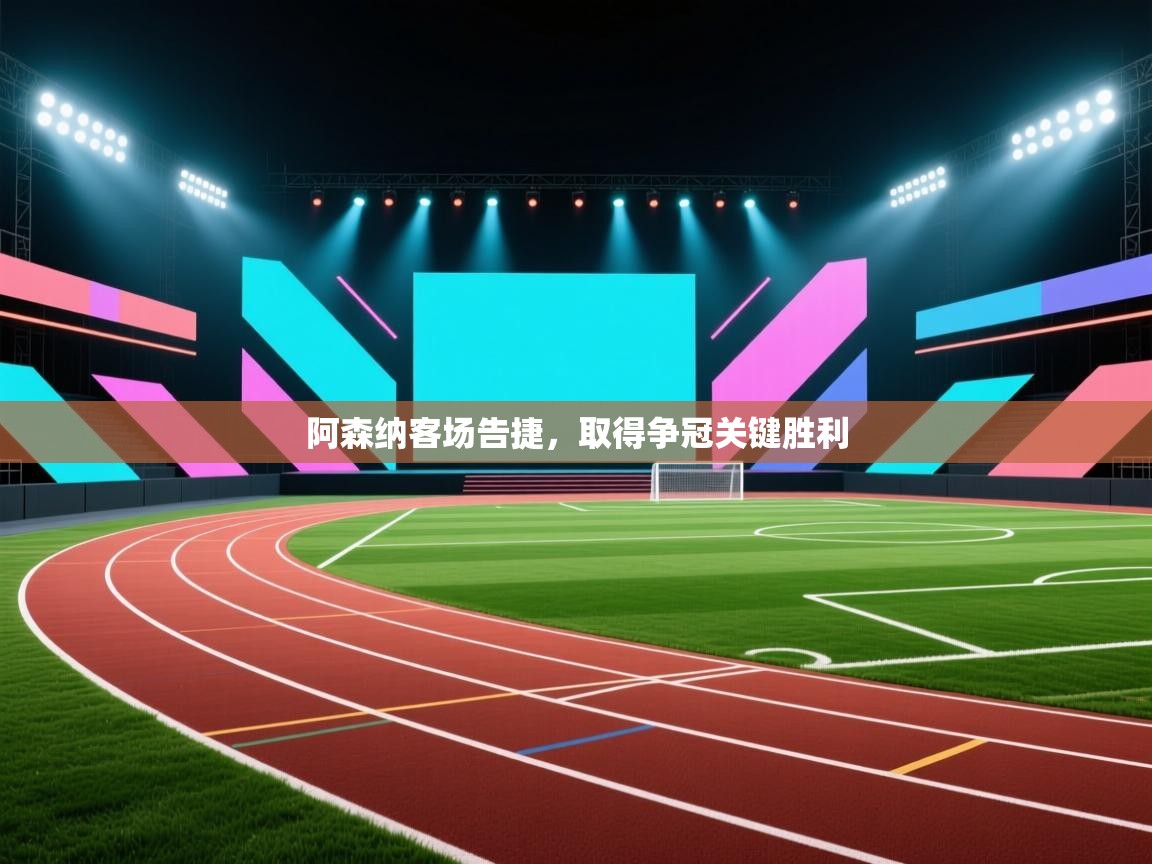 开云体育直播-阿森纳客场告捷，取得争冠关键胜利