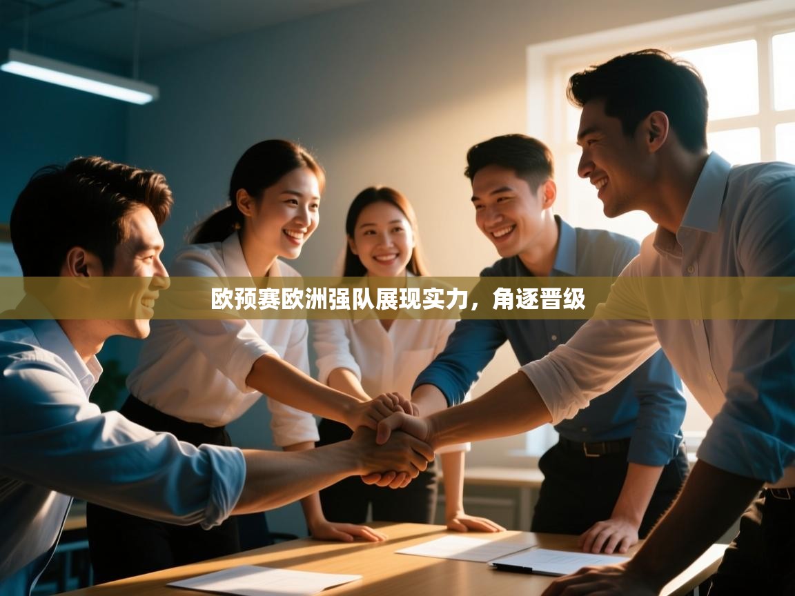 云开体育app官网入口网页版-欧预赛欧洲强队展现实力，角逐晋级