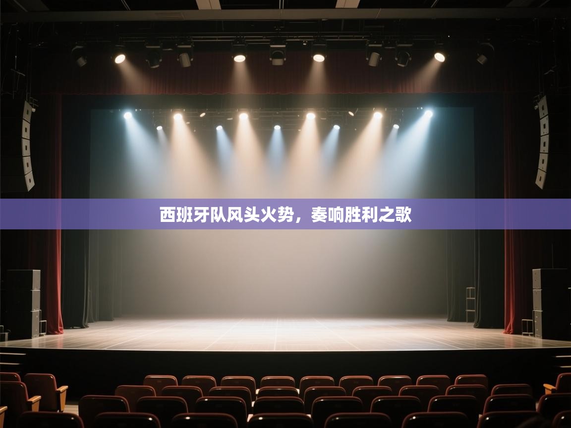 开云体育iOS安装教程-西班牙队风头火势，奏响胜利之歌