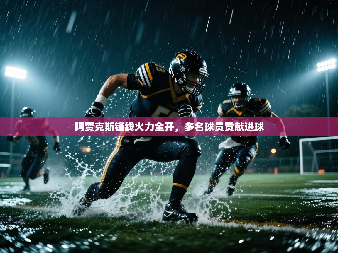 云开体育官网登录入口手机版-阿贾克斯锋线火力全开，多名球员贡献进球
