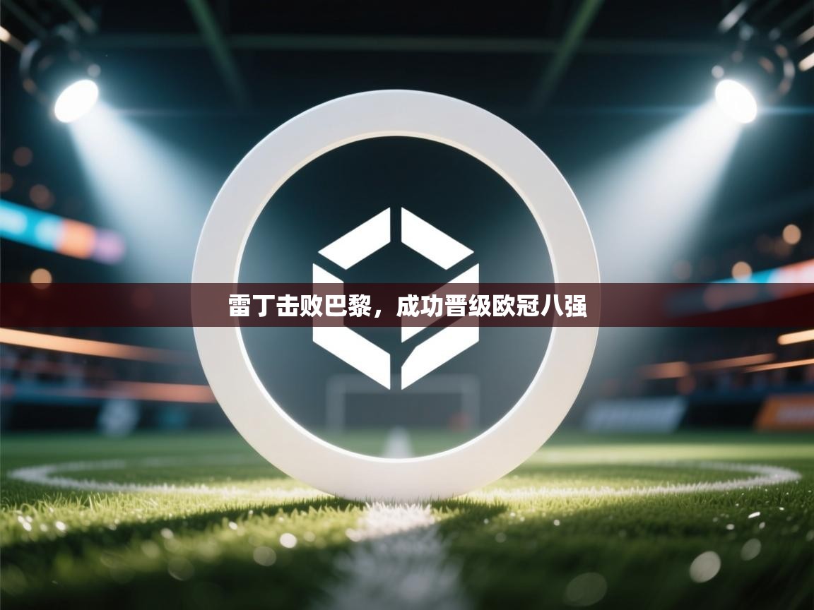 云开体育app官网登录入口-雷丁击败巴黎，成功晋级欧冠八强