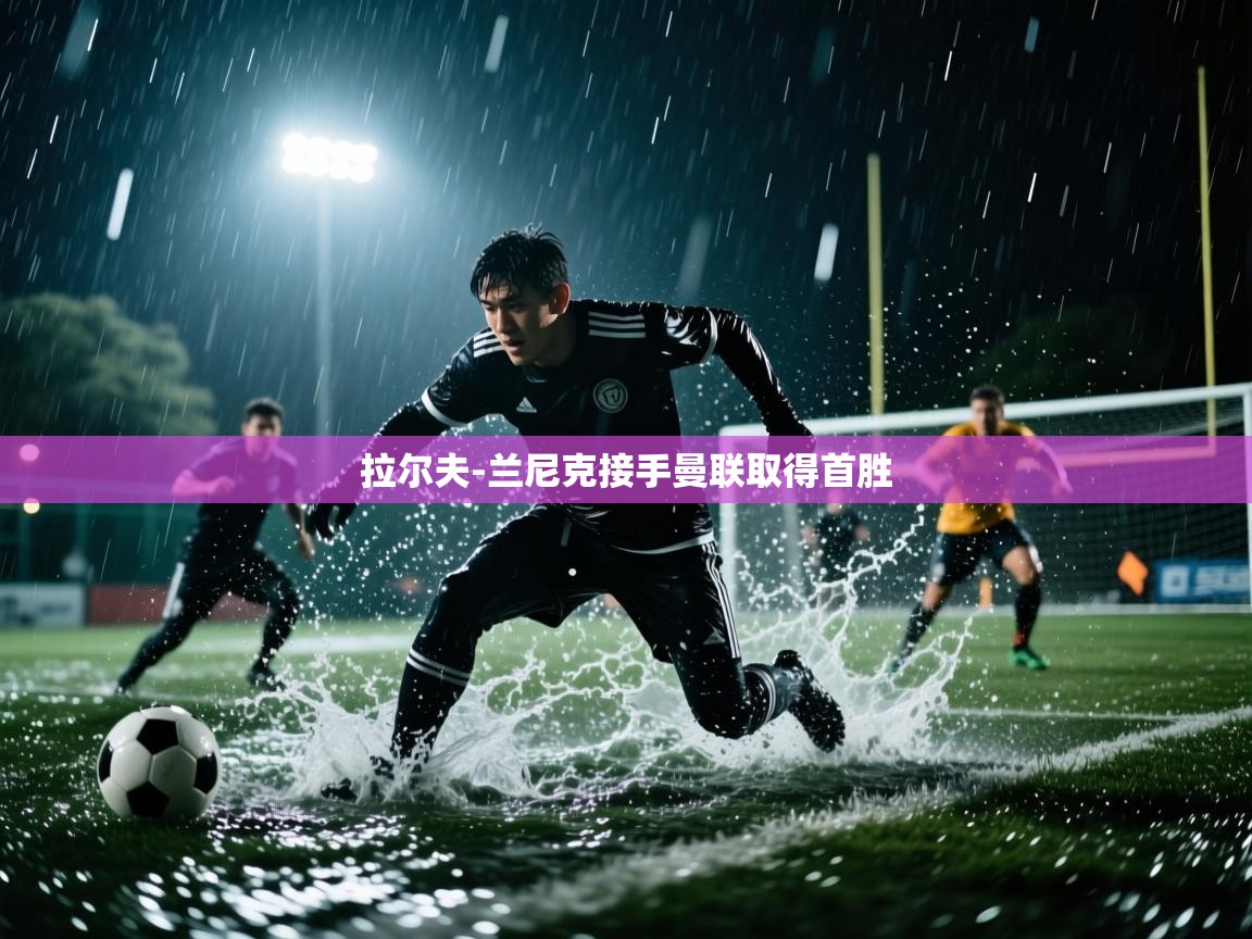 开云体育极速下载镜像-拉尔夫-兰尼克接手曼联取得首胜 第1张