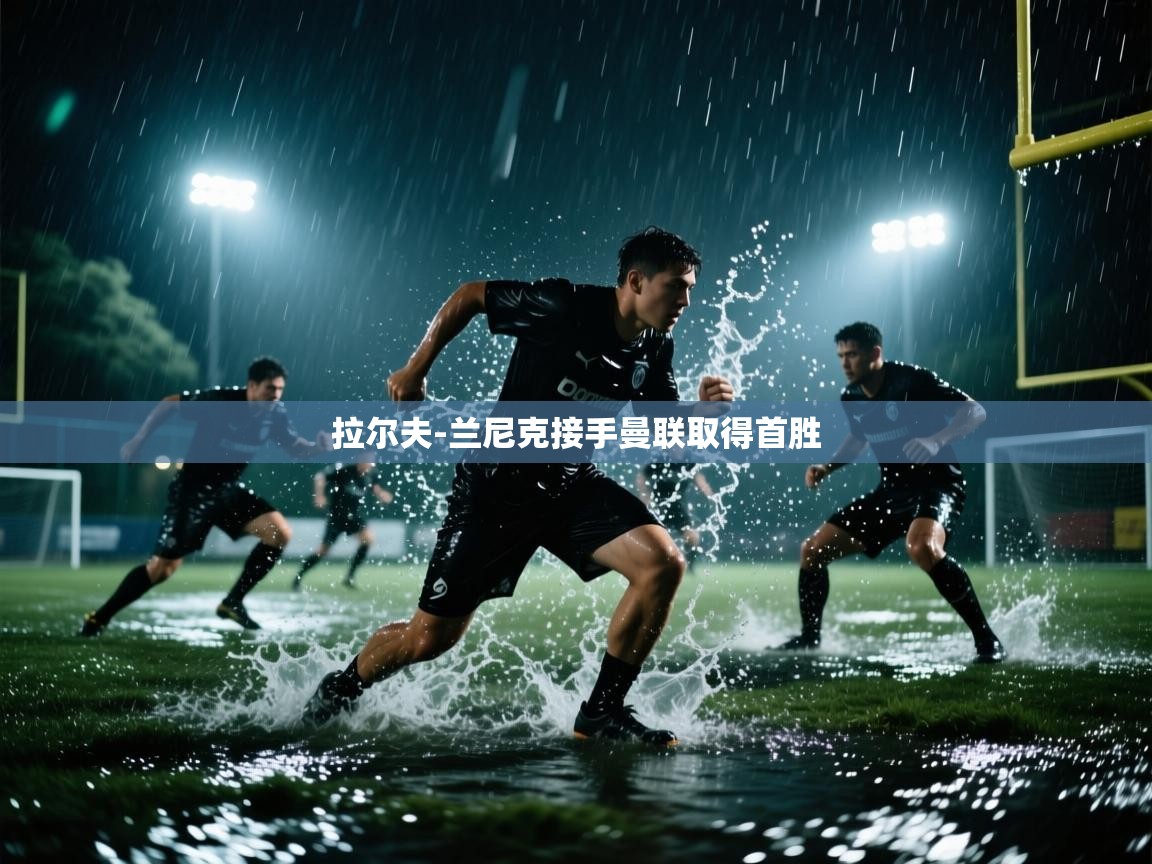 开云体育极速下载镜像-拉尔夫-兰尼克接手曼联取得首胜 第3张