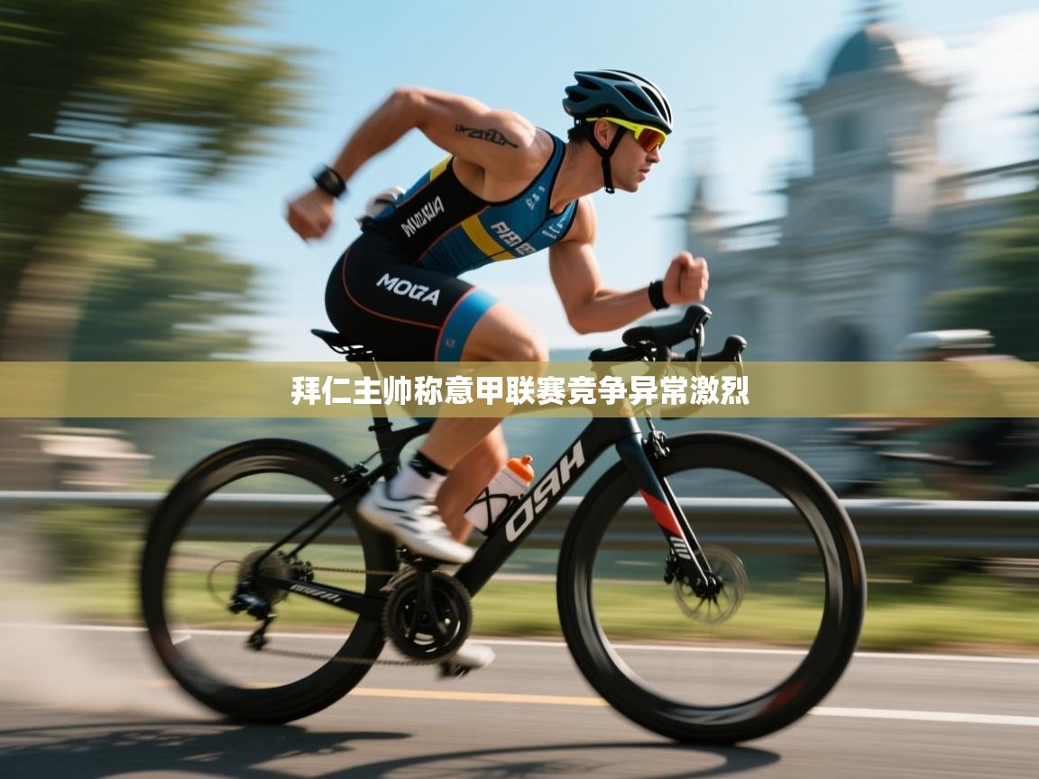 开云体育夜间模式开启-拜仁主帅称意甲联赛竞争异常激烈