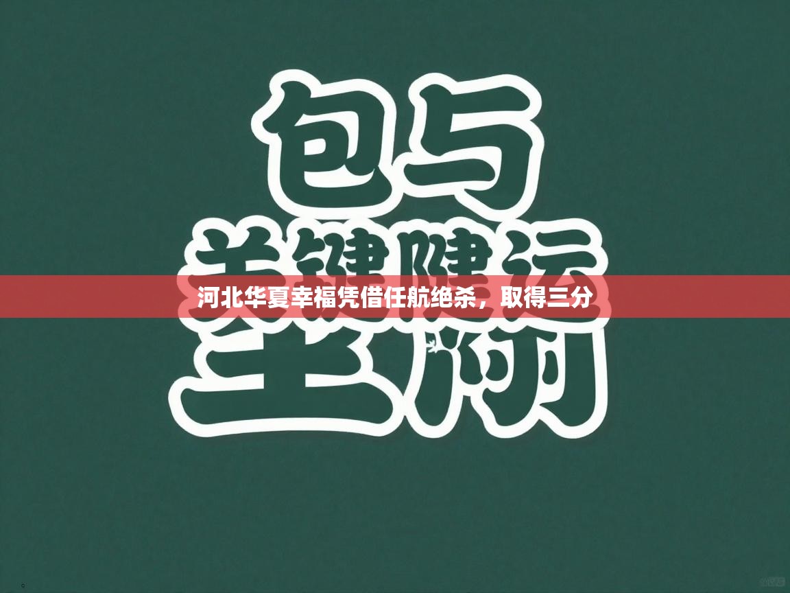 开云体育app下载链接-河北华夏幸福凭借任航绝杀，取得三分  第1张