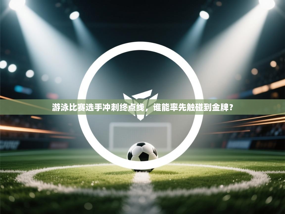 开云客服-游泳比赛选手冲刺终点线，谁能率先触碰到金牌？