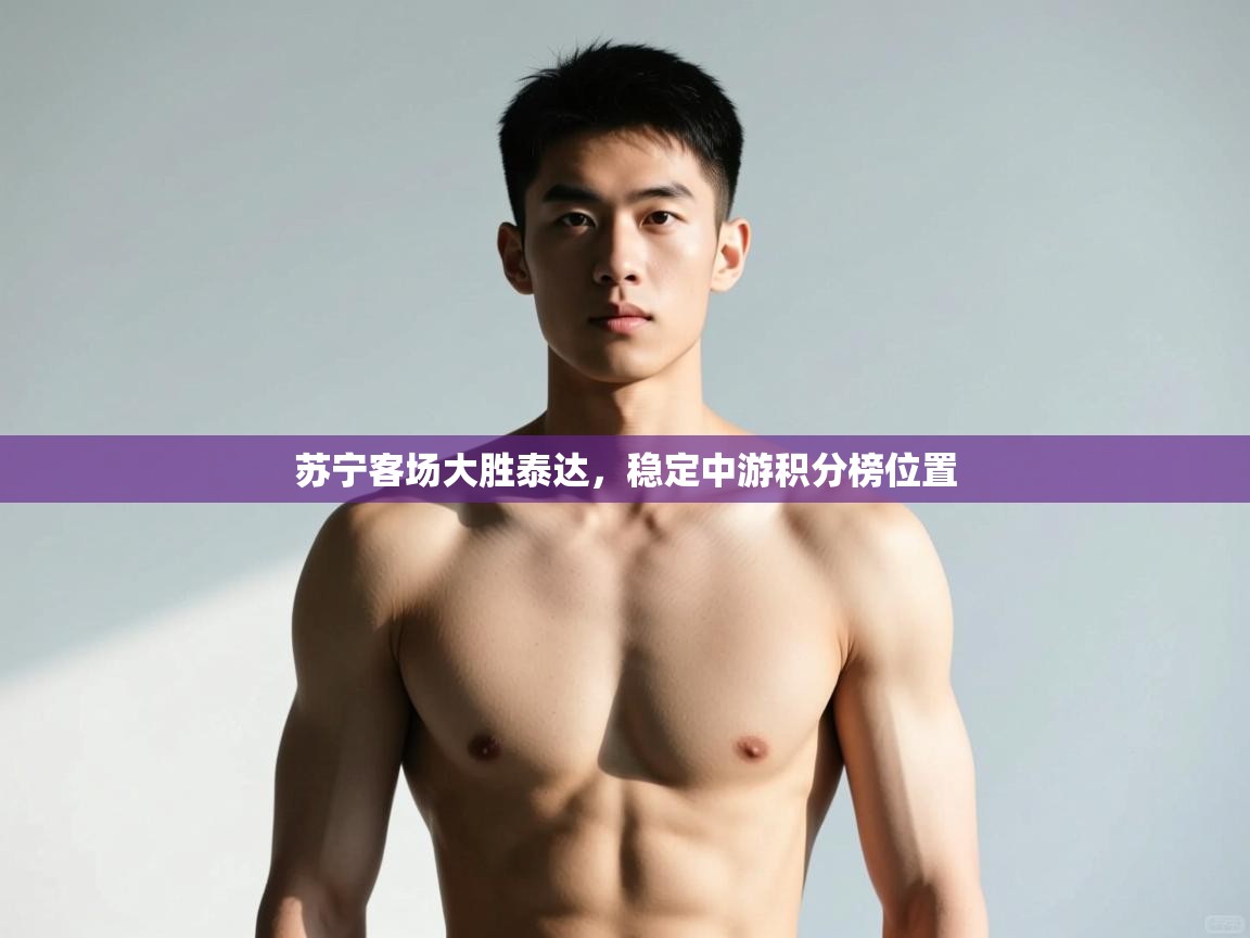 开云APP-苏宁客场大胜泰达，稳定中游积分榜位置