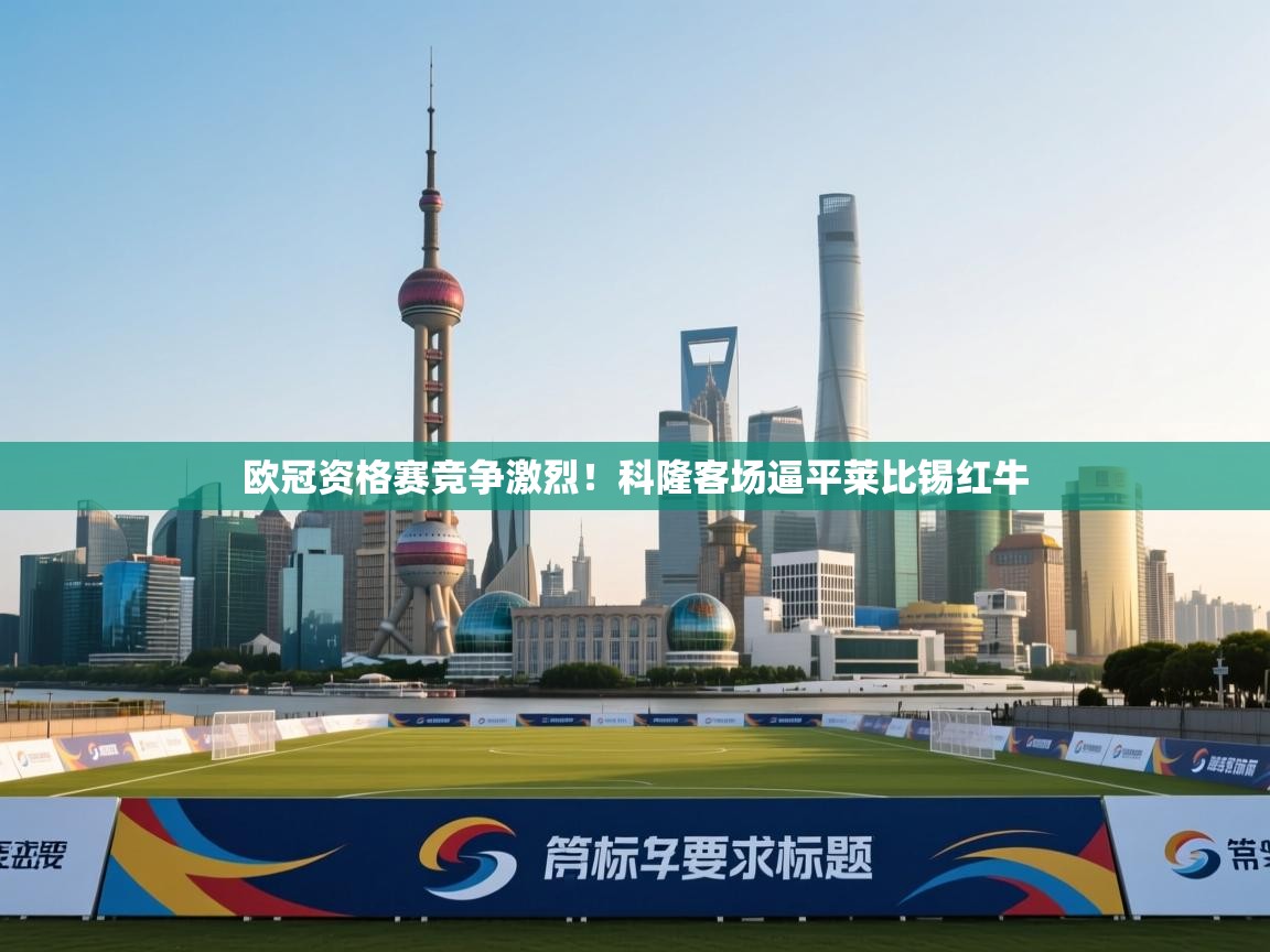 开云体育入口注册-欧冠资格赛竞争激烈！科隆客场逼平莱比锡红牛  第2张