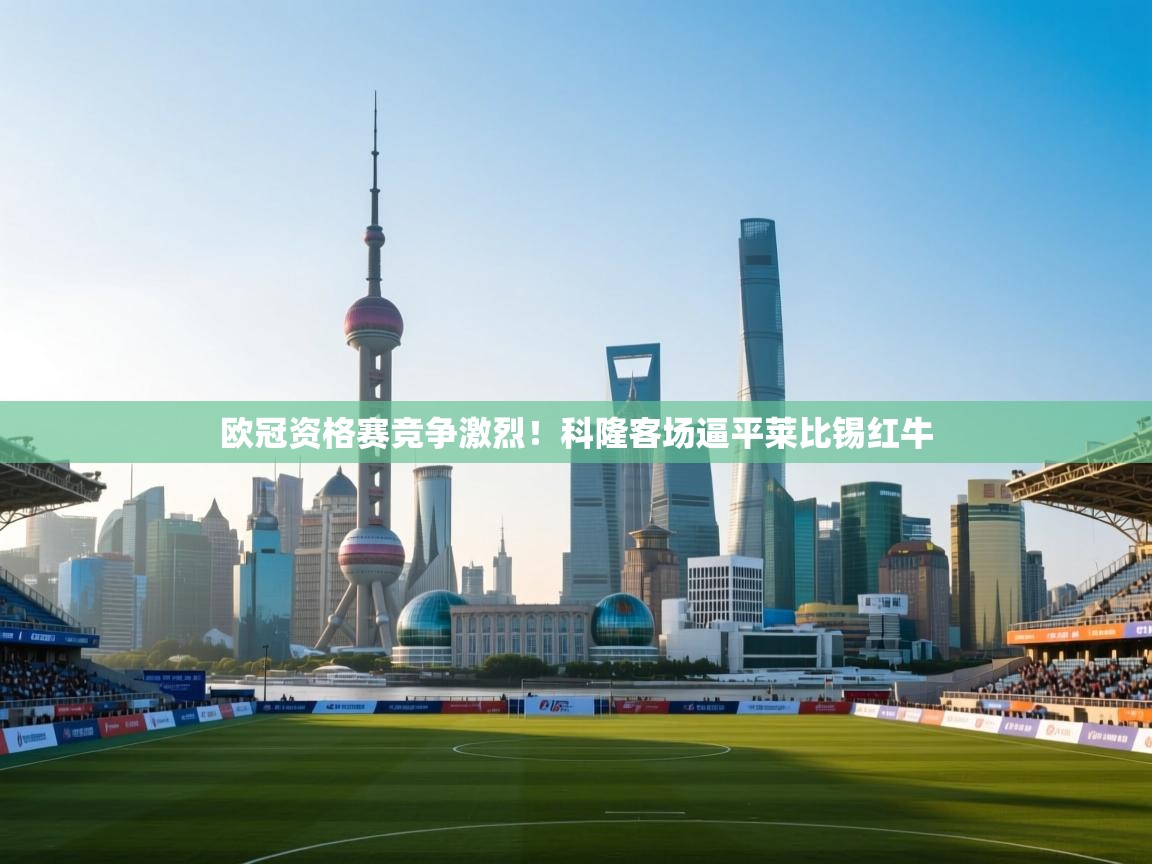 开云体育入口注册-欧冠资格赛竞争激烈！科隆客场逼平莱比锡红牛  第4张