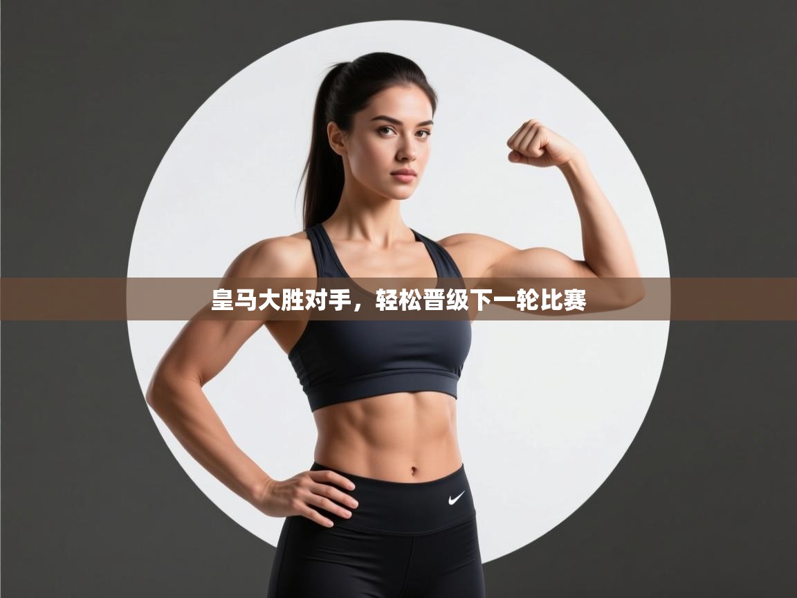 开云体育app登录入口-皇马大胜对手，轻松晋级下一轮比赛  第4张