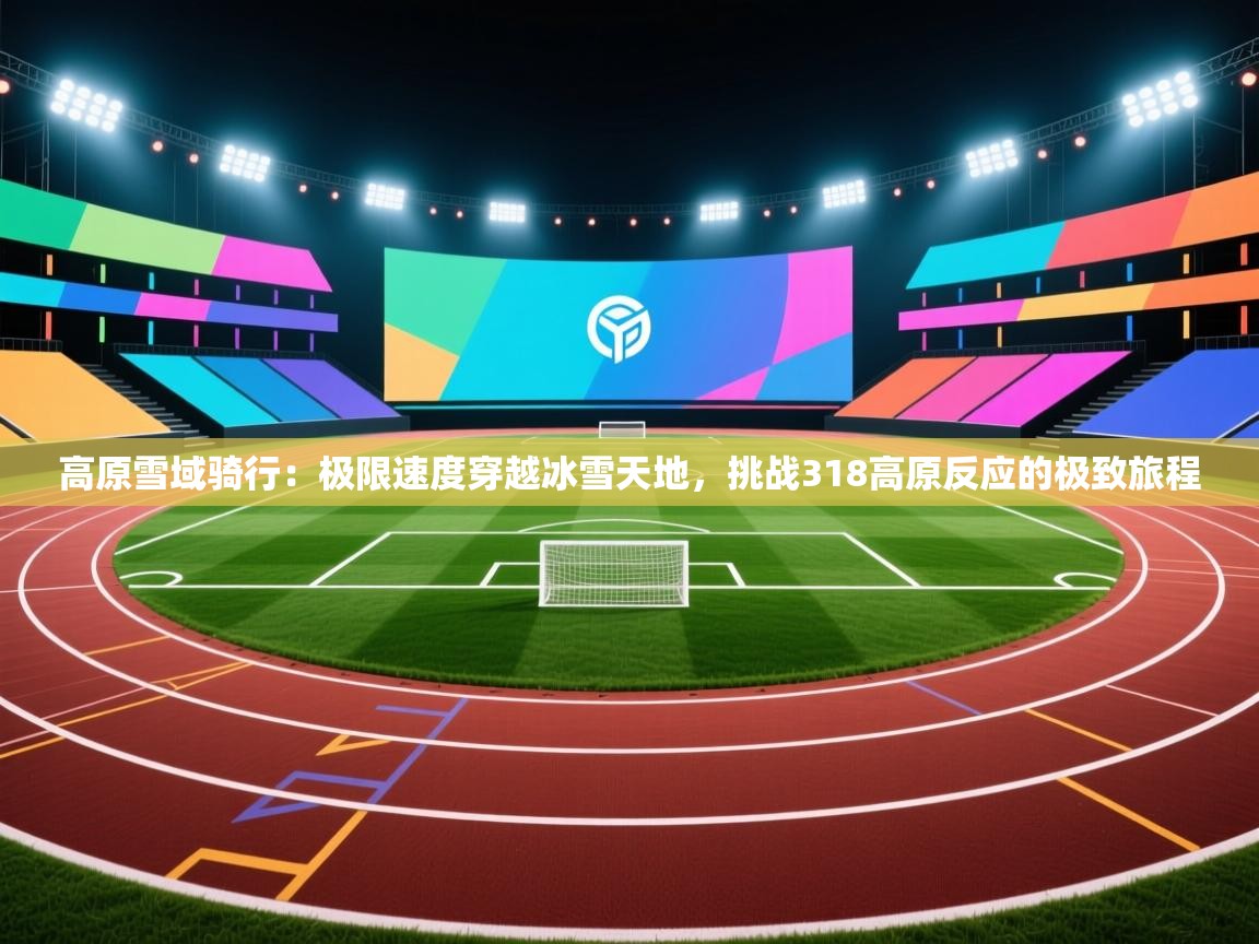 开云体育入口注册-高原雪域骑行：极限速度穿越冰雪天地，挑战318高原反应的极致旅程  第1张