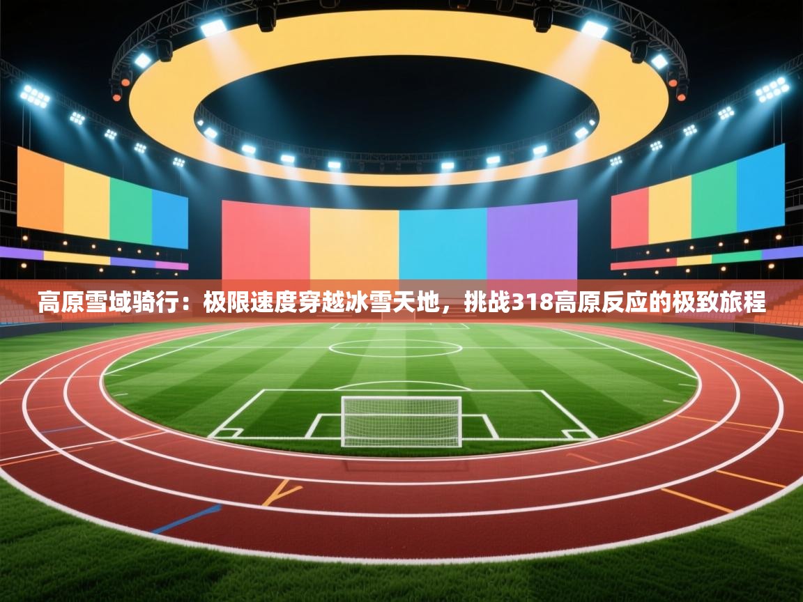 开云体育入口注册-高原雪域骑行：极限速度穿越冰雪天地，挑战318高原反应的极致旅程  第2张