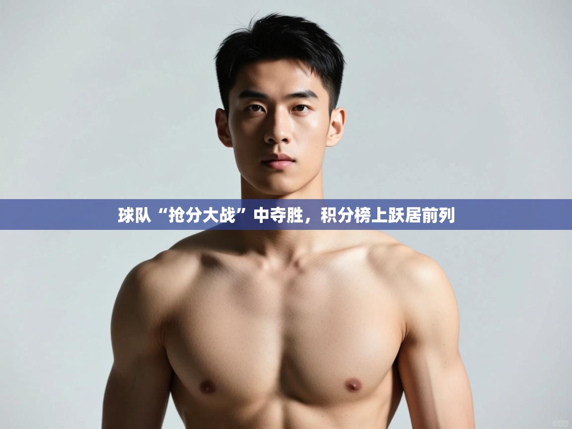 开云体育账号申诉通道-球队“抢分大战”中夺胜,积分榜上跃居前列 第3张