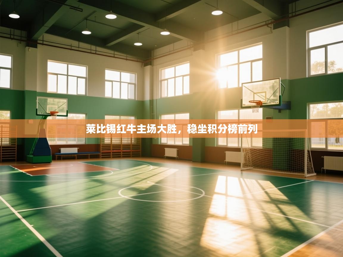 开云平台-莱比锡红牛主场大胜，稳坐积分榜前列  第4张